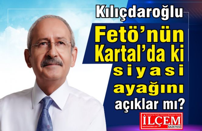 Kılıçdaroğlu Fetö’nün Kartal’da ki siyasi ayağını açıklar mı?