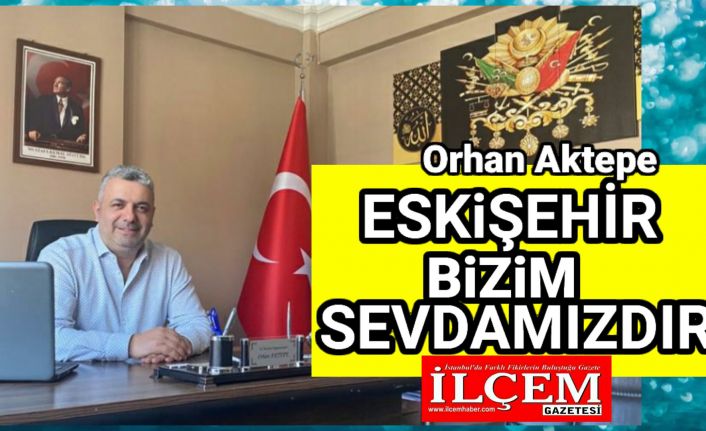 Orhan Aktepe "Eskişehir bizim sevdamızdır"