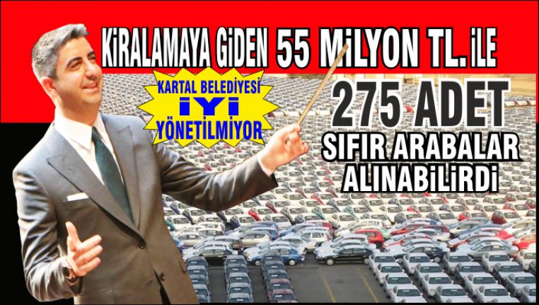 Araç Kiralamalarına giden 55 Milyon lira ile Kartal Belediyesi'ne 250 sıfır araba alınabilirdi