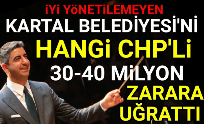 Kartal Belediyesi'ni hangi CHP'li 30-40 milyon zarara uğrattı?