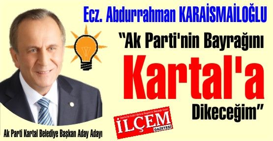 Abdurrahman Karaismailoğlu 'Ak Parti'nin Bayrağını Kartal'a Dikeceğim'