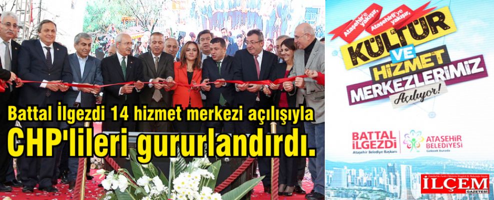 Battal İlgezdi 14 hizmet merkezi açılışıyla CHP'lileri gururlandırdı.