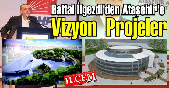 Battal İlgezdi'den Ataşehir'e Vizyon  Projeler