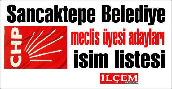 CHP Sancaktepe Belediye meclis üyesi aday isim listesi