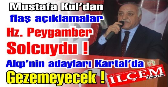 Mustafa Kul 'Hz.Peygamber'de solcuydu! Akp'nin adaylarını Kartal'da gezdirmeyeceğiz!'