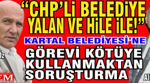 CHP'li Kartal Belediyesi'ne görevi kötüye kullanmaktan savcılık soruşturması