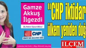 Gamze Akkuş İlgezdi, ''CHP iktidarı ile ülkem yeniden doğacak''