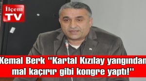 Kemal Berk “Kartal Kızılay yangından mal kaçırır gibi kongre yaptı!“