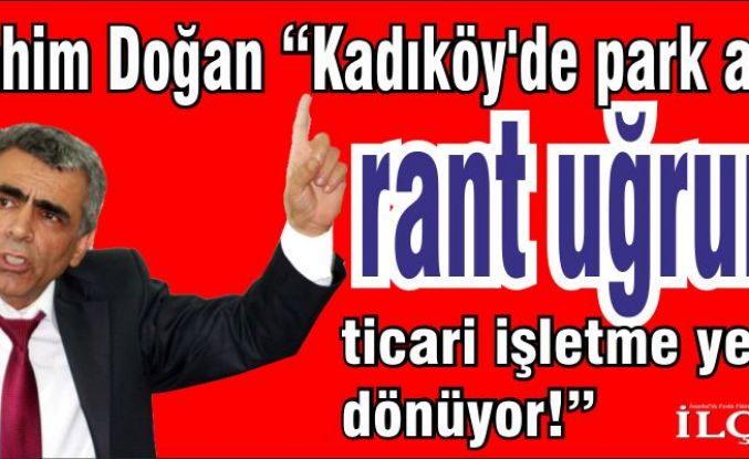 İbrahim Doğan “Kadıköy'de park alanı rant uğruna ticari işletme yerine dönüyor!