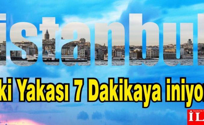 İstanbul'un İki Yakası 7 Dakikaya İniyor 