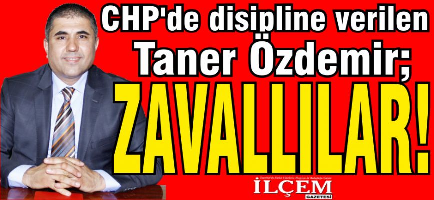 CHP'de disipline verilen Taner Özdemir, "Zavallılar" dedi.