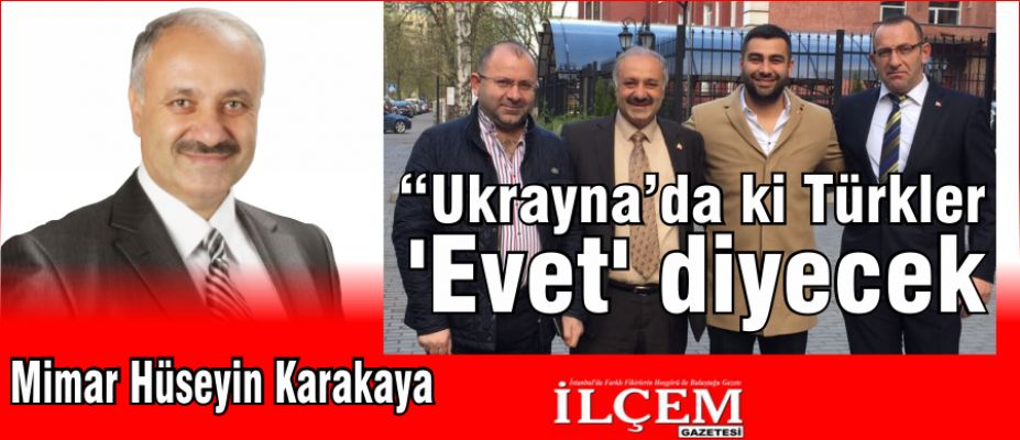 Hüseyin Karakaya "Ukrayna’daki Türkler 'Evet' diyecek