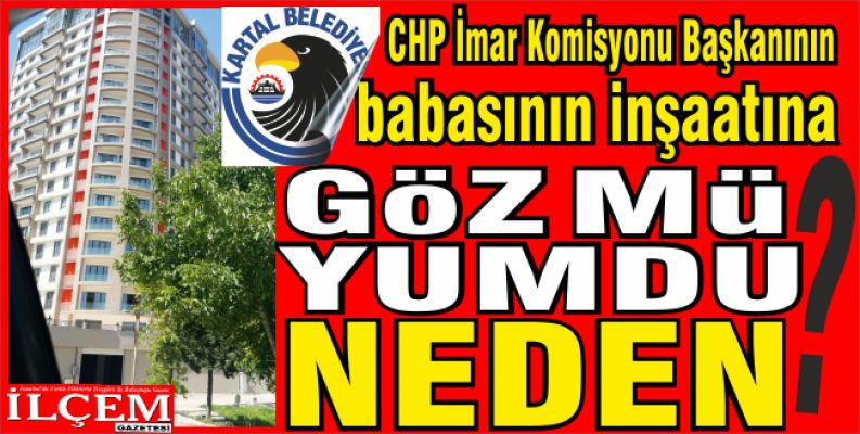 Kartal Belediyesi, CHP İmar Komisyonu Başkanının babasının inşaatına göz mü yumdu?
