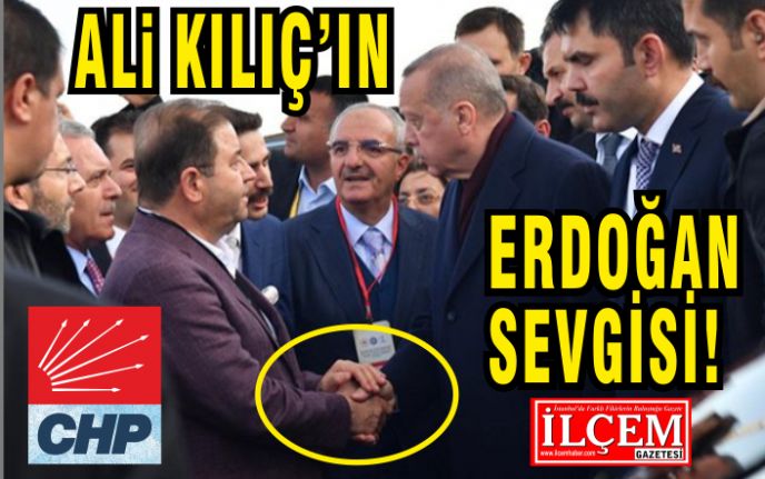 CHP'li Ali Kılıç'ın takdire şayan Recep Tayyip Erdoğan sevgisi!