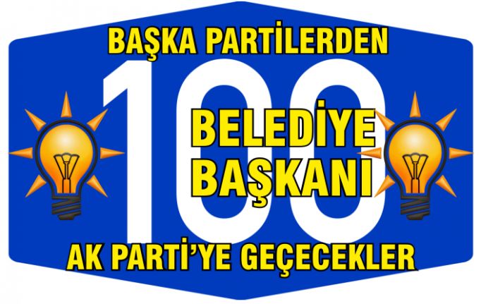 100 Belediye Başkanı AK Parti'ye geçecek