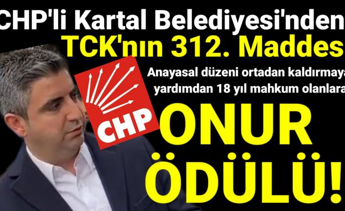 CHP'li Kartal Belediyesi'nden TCK'nın 312. Maddesinden 18 yıl mahkum olanlara ONUR ÖDÜLÜ!