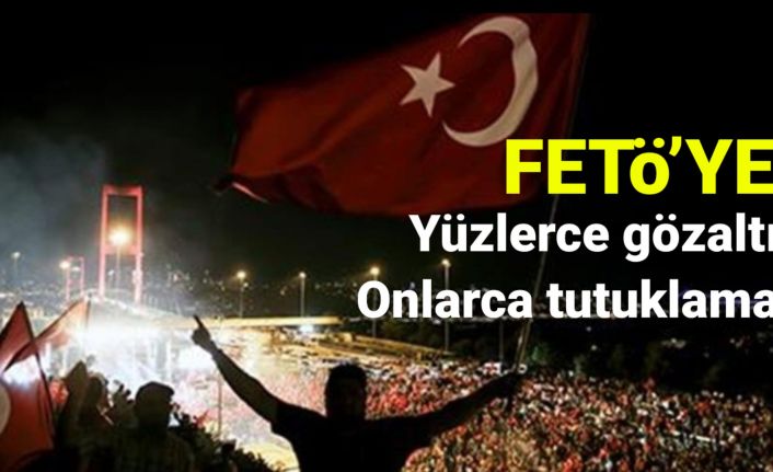 Fetö'ye yüzlerce gözaltı, onlarca tutuklama