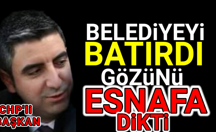 CHP'li Başkan Belediyeyi batırdı, gözünü esnafa dikti.