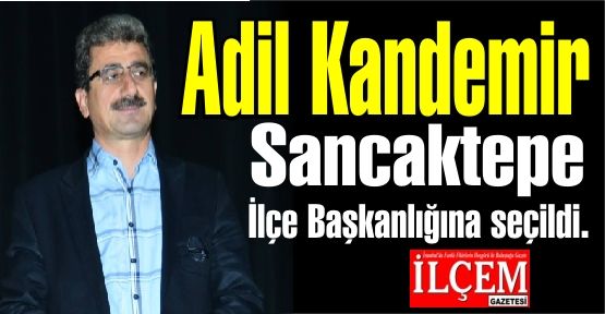 Adil Kandemir Sancaktepe İlçe Başkanlığına seçildi.