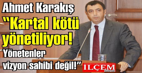 Ahmet Karakış 'Kartal kötü yönetiliyor! Yönetenler vizyon sahibi değil!'