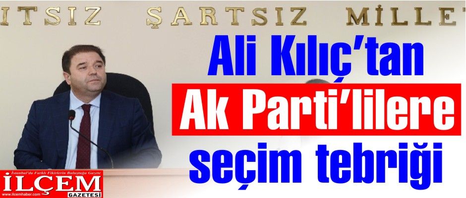 Ali Kılıç’tan Ak Parti’lilere seçim tebriği