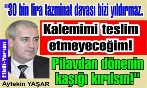 Aytekin Yaşar “30 bin lira tazminat davası bizi yıldırmaz. Pilavdan dönenin kaşığı kırılsın!“