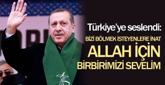 Başbakan Erdoğan, “Birbirimizi Allah için çok sevelim!“