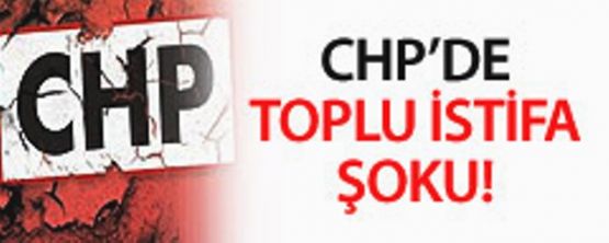 CHP'de Toplu İstifa şoku!