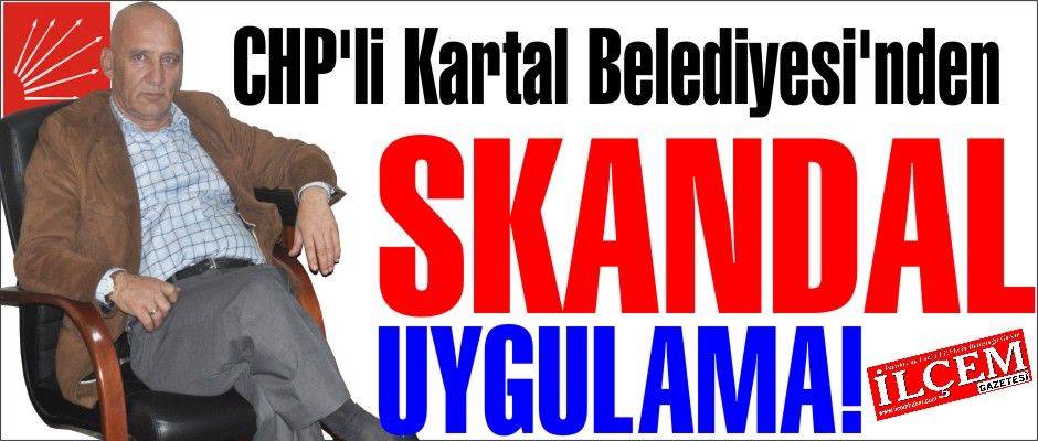 CHP'li Kartal Belediyesi'nden SKANDAL UYGULAMA!