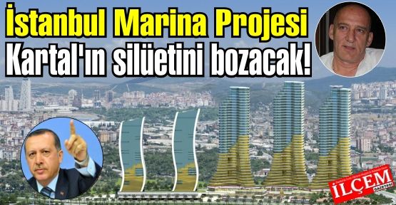 Dap yapının İstanbul Marina Projesi Kartal'ın hava koridorunu ve silüetini bozacak!