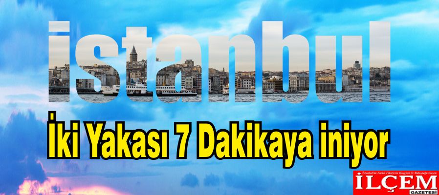 İstanbul'un İki Yakası 7 Dakikaya İniyor 