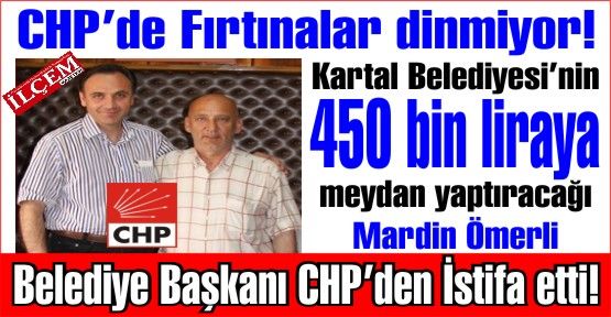 Kartal Belediyesinin 450 bin liraya meydan yapacağı CHP'li belediye başkanı istifa etti