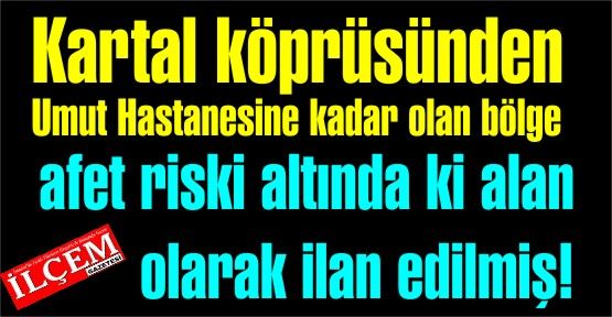 Kartal köprüsünden Umut Hastanesine kadar olan bölge afet riski altında ki alan olarak ilan edilmiş