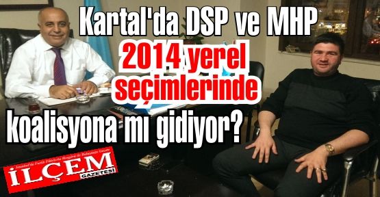 Kartal'da DSP ve MHP 2014 yerel seçimlerinde koalisyona mı gidiyor?