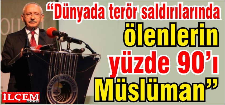 Kılıçdaroğlu “Dünyada terör saldırılarında ölenlerin yüzde 90’ı Müslüman”