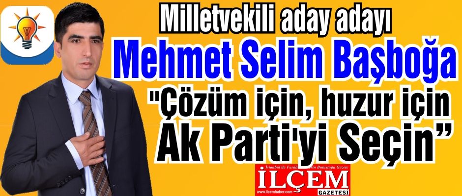 Mehmet Selim Başboğa ''Barış için, Çözüm için Ak Parti İstanbul 1. Bölge Milletvekili aday adayıyım.   