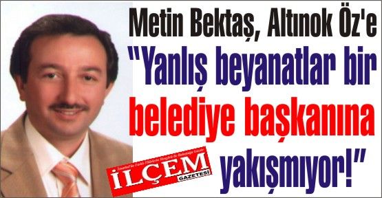 Metin Bektaş, Altınok Öz'e 'Yanlış beyanatlar bir belediye başkanına yakışmıyor!'