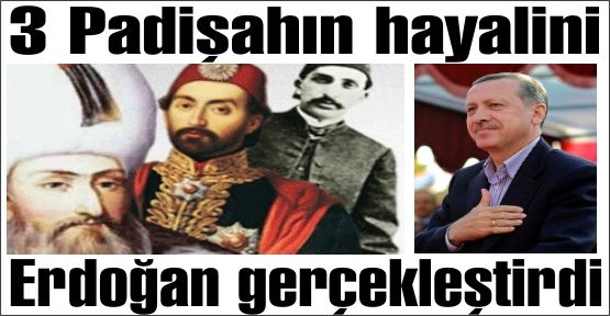 Padişahların yapamadığını yapan başbakan; Erdoğan