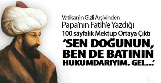 Papa tarafından Fatih Sultan Mehmet’e yazılan mektup!