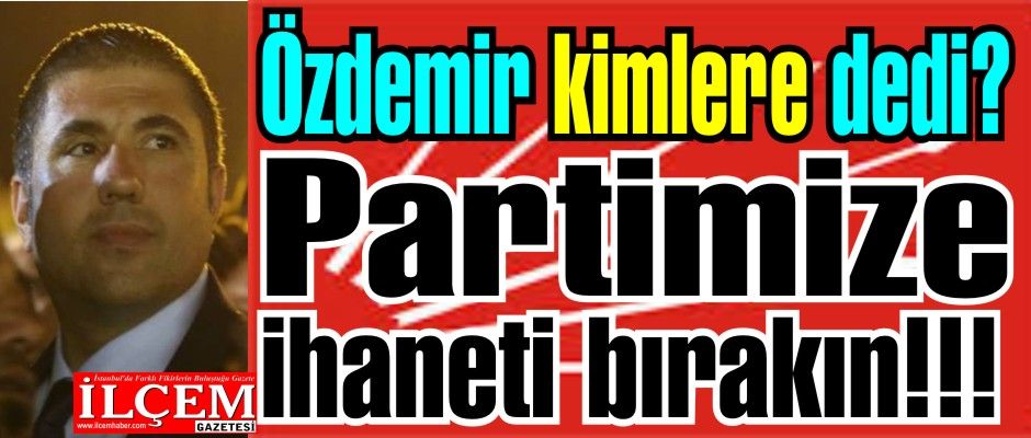Taner Özdemir, ''Partimize ihaneti bırakın!!!''