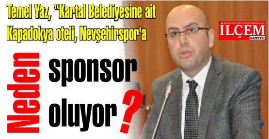 Temel Yaz, 'Kartal Belediyesine ait Kapadokya oteli, Nevşehirspor’a neden sponsor oluyor?'