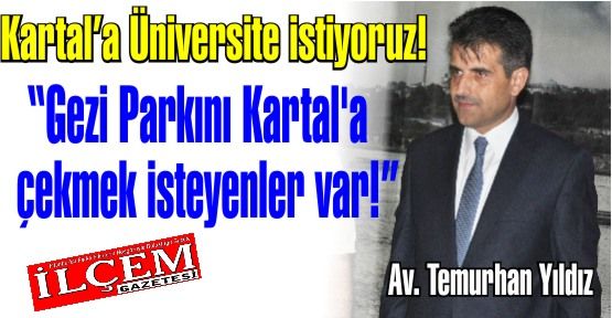 Temurhan Yıldız 'Gezi Parkını Kartal'a çekmek isteyenler var! Kartal'a Üniversite İstiyoruz'