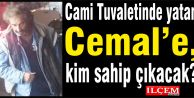 Cami Tuvaletinde yatan Cemal’e, kim sahip çıkacak?