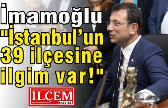 İmamoğlu "İstanbul’un tüm 39 ilçesine ilgim var!"