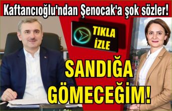 Kaftancıoğlu "İl Başkanını sandığın dibine gömeceğim!"