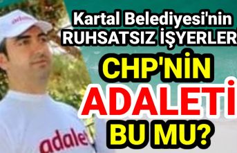 Kartal Belediyesi'nin ruhsatsız yerleri, "CHP'nin Adaleti bu mu?" Dedirtti.