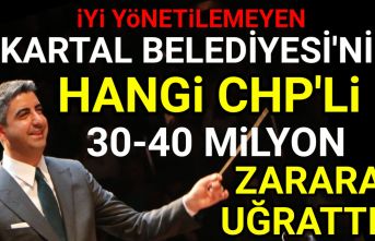 Kartal Belediyesi'ni hangi CHP'li 30-40 milyon zarara uğrattı?