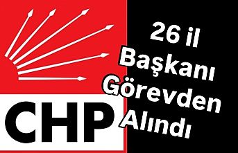 CHP 26 İl Başkanını görevden aldı.