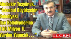Abubekir Taşyürek, “İBB, İlçe Belediyelerine 2013 Yılında Toplam 150 Milyon TL Yardım Yapacak”