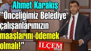 Ahmet Karakış 'Önceliğimiz Belediye çalışanlarımızın maaşlarını ödemek olmalı!'